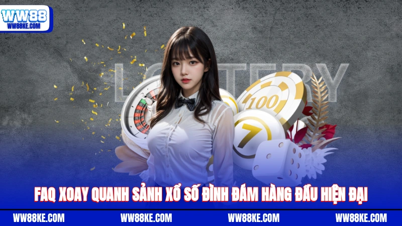FAQ xoay quanh sảnh xổ số đình đám hàng đầu hiện đại