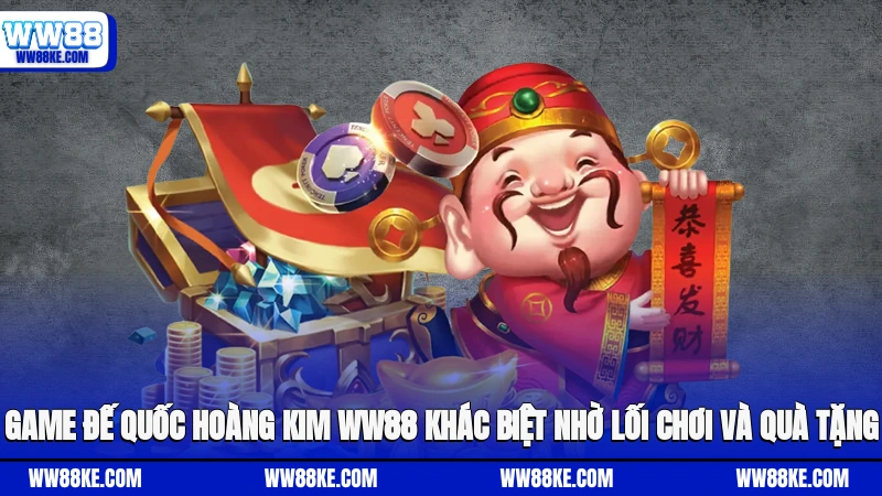 Game Đế Quốc Hoàng Kim WW88 khác biệt nhờ lối chơi và quà tặng