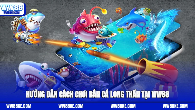 Hướng dẫn cách chơi Bắn cá Long Thần tại WW88