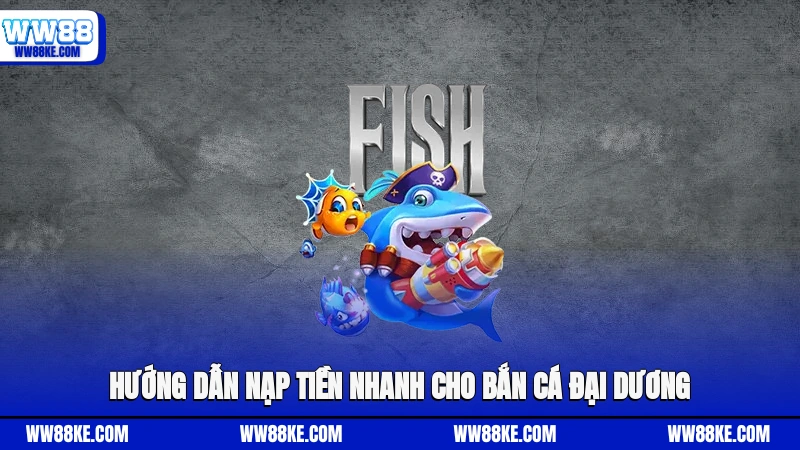 Hướng dẫn nạp tiền nhanh cho bắn cá Đại Dương