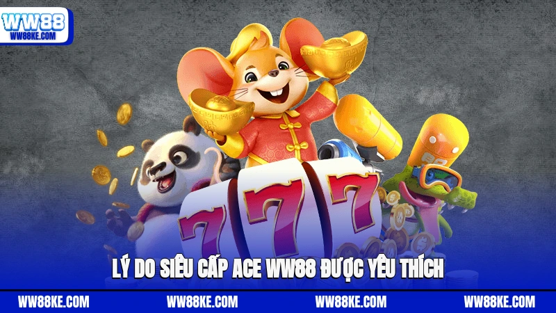 Lý do Siêu Cấp Ace WW88 được yêu thích