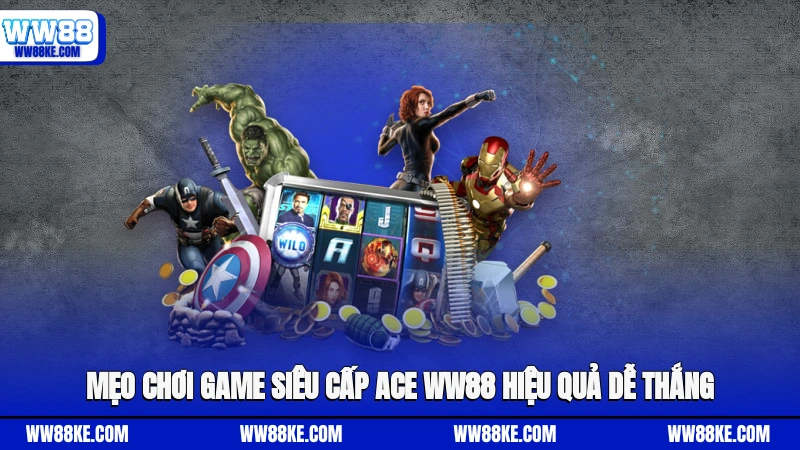 Mẹo chơi game Siêu Cấp Ace WW88 hiệu quả dễ thắng