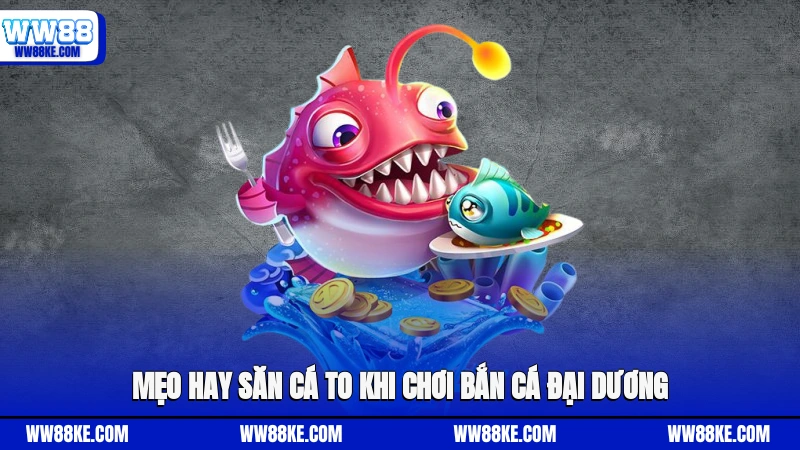 Mẹo hay săn cá to khi chơi bắn cá Đại Dương