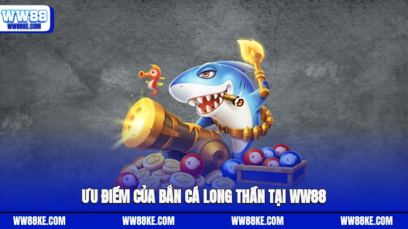 Ưu điểm của Bắn cá Long Thần tại WW88